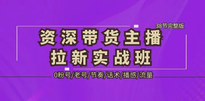 图片[1]-资深·带货主播拉新实战班，0粉号/老号/节奏/话术/播感/流量-38节完整版-好课945知识付费商城