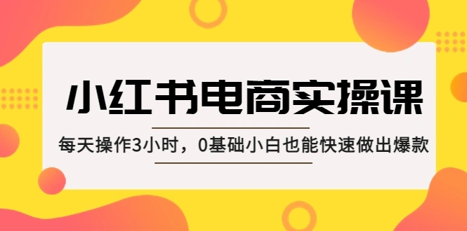 图片[1]-小红书·电商实操课：每天操作3小时，0基础小白也能快速做出爆款！-好课945知识付费商城